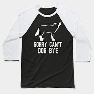 funny Sorry Can't Dog Bye dog Baseball T-Shirt